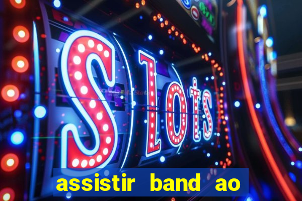 assistir band ao vivo gratis